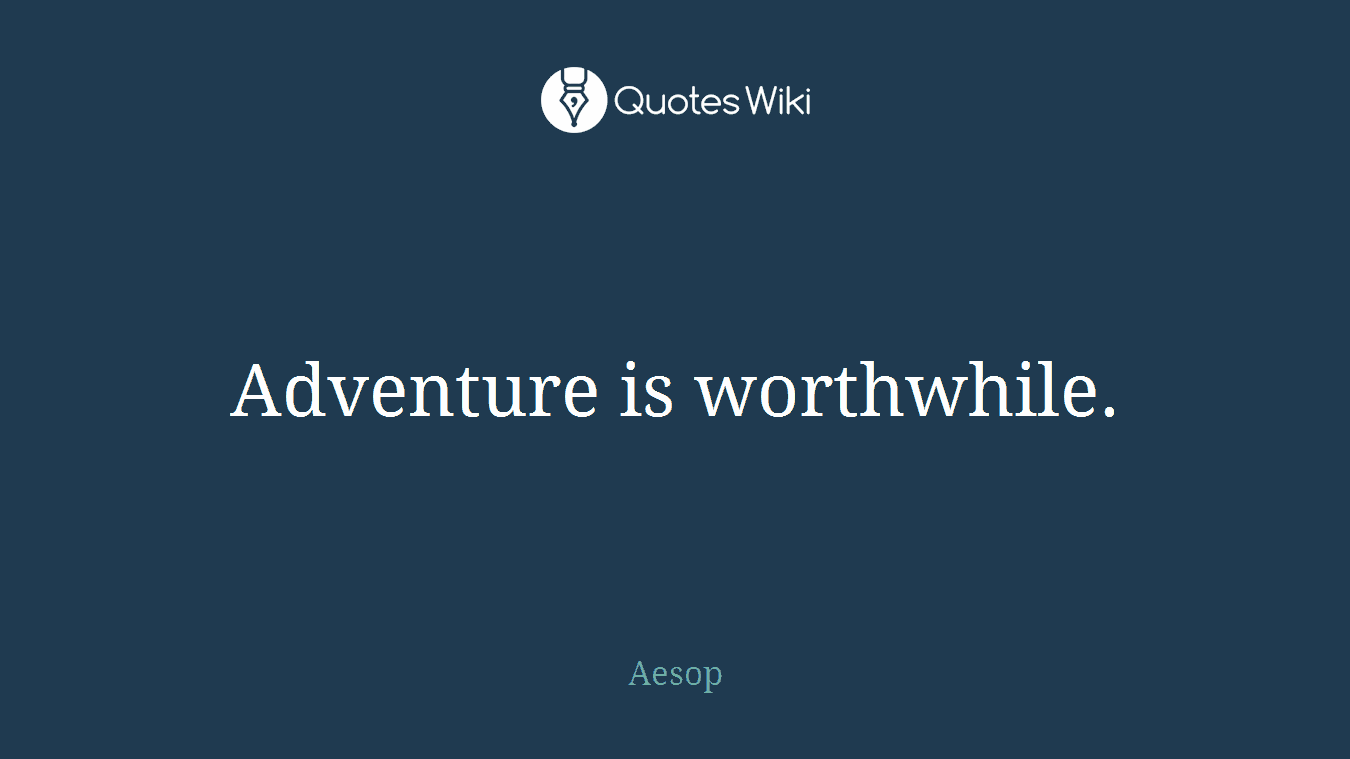 Adventure is worthwhile.