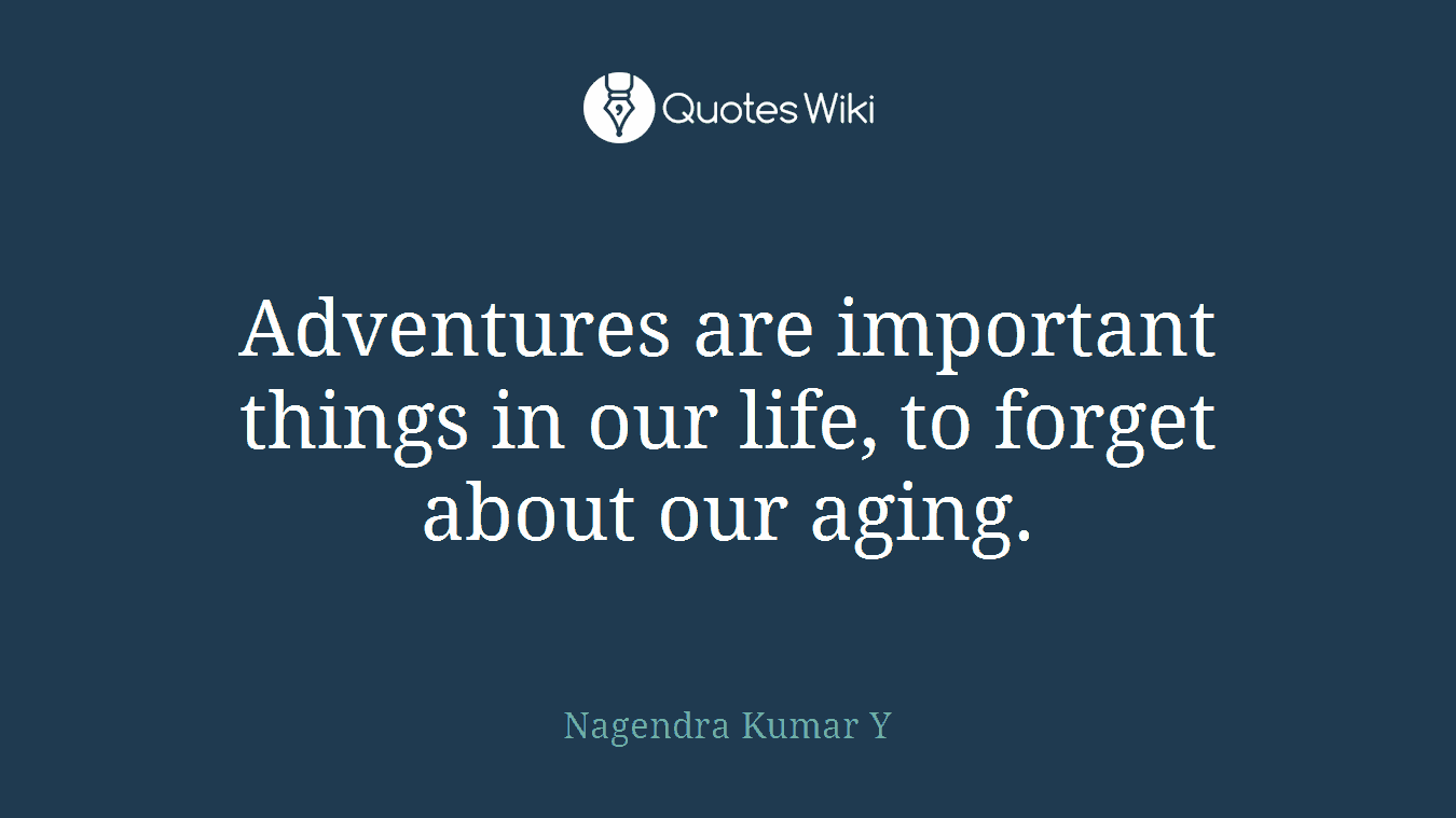 Adventures are important things in our life, to forget about our aging.