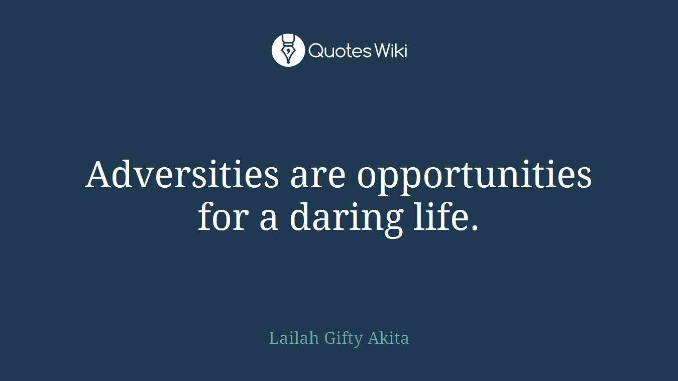 Adversities are opportunities for a daring life.