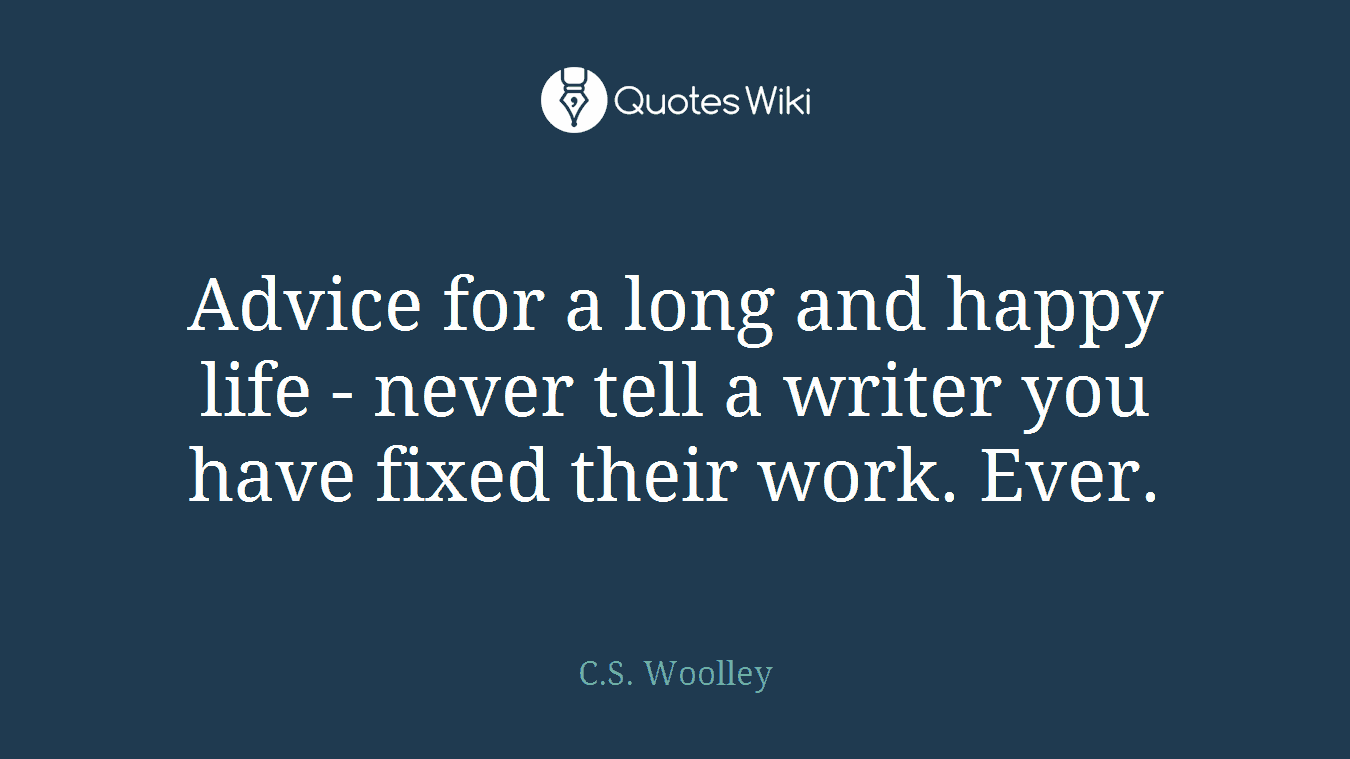Advice for a long and happy life - never tell a writer you have fixed their work. Ever.