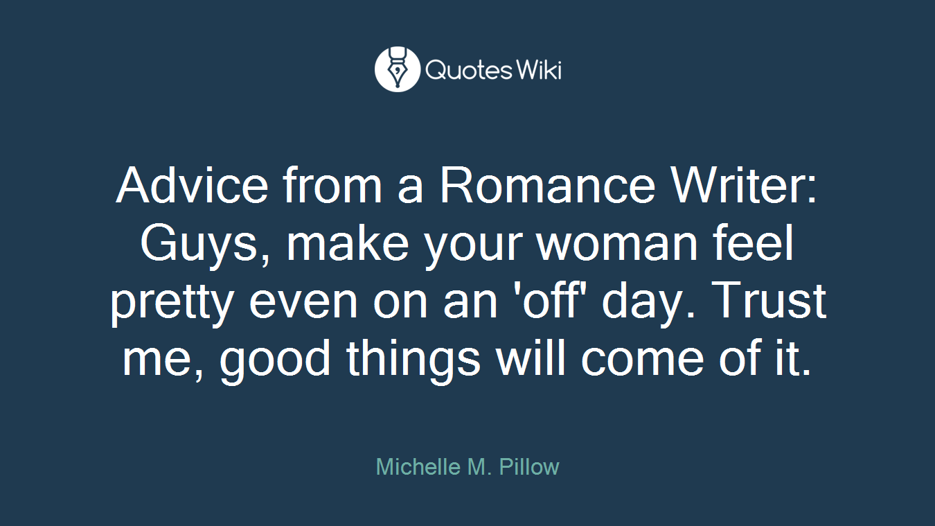 Advice from a Romance Writer: Guys, make your woman feel pretty even on an 'off' day. Trust me, good things will come of it.