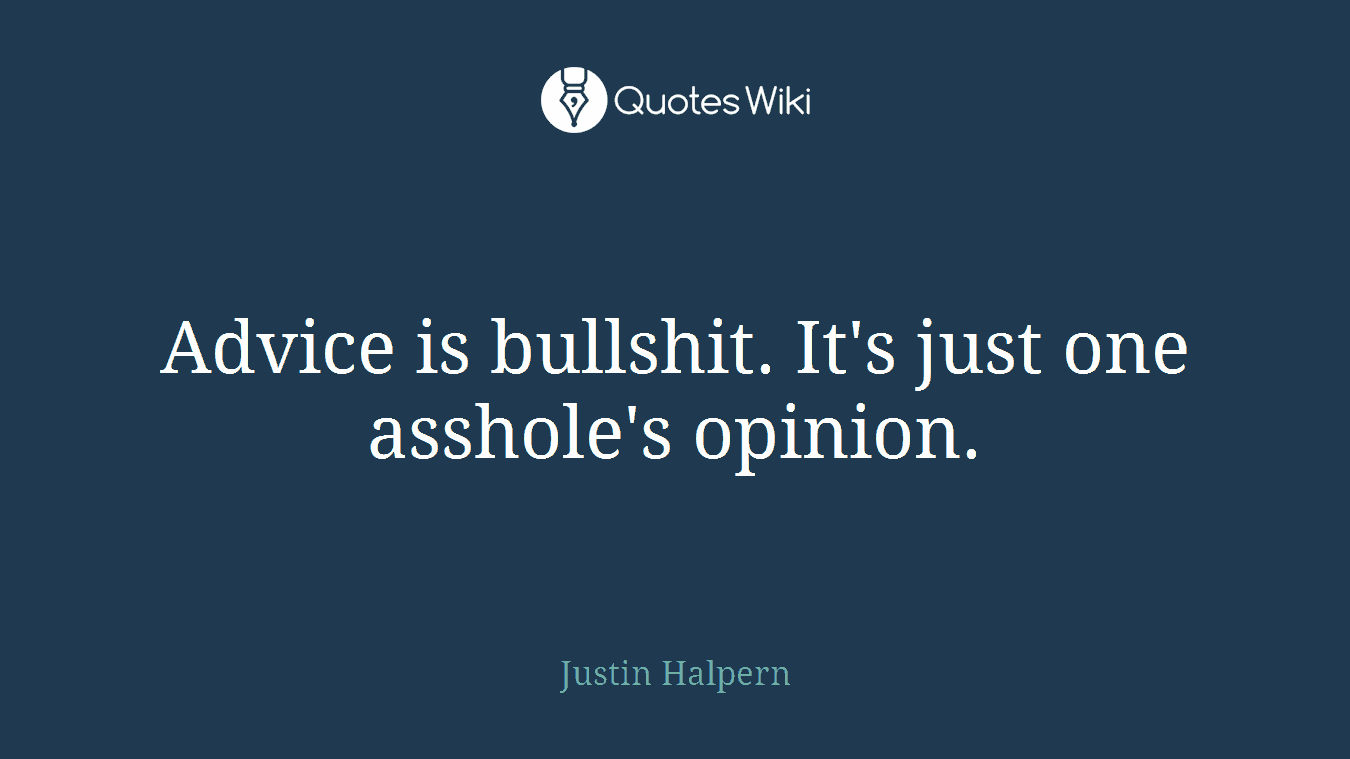 Advice is bullshit. It's just one asshole's opinion.