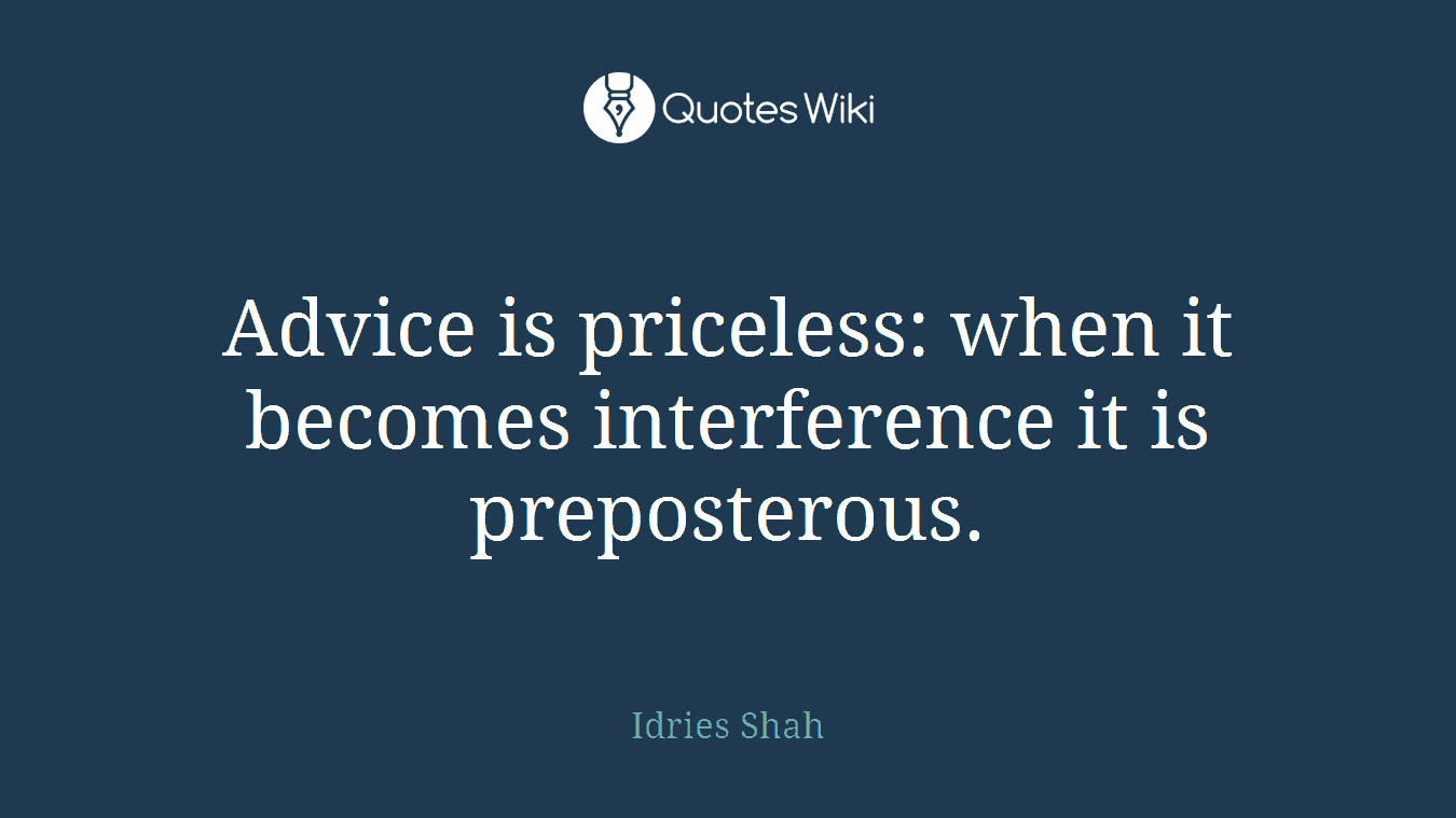 Advice is priceless: when it becomes interference it is preposterous.