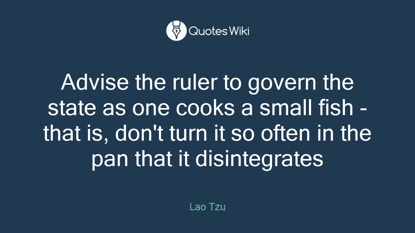 Advise the ruler to govern the state as one cooks a small fish - that is, don't turn it so often in the pan that it disintegrates