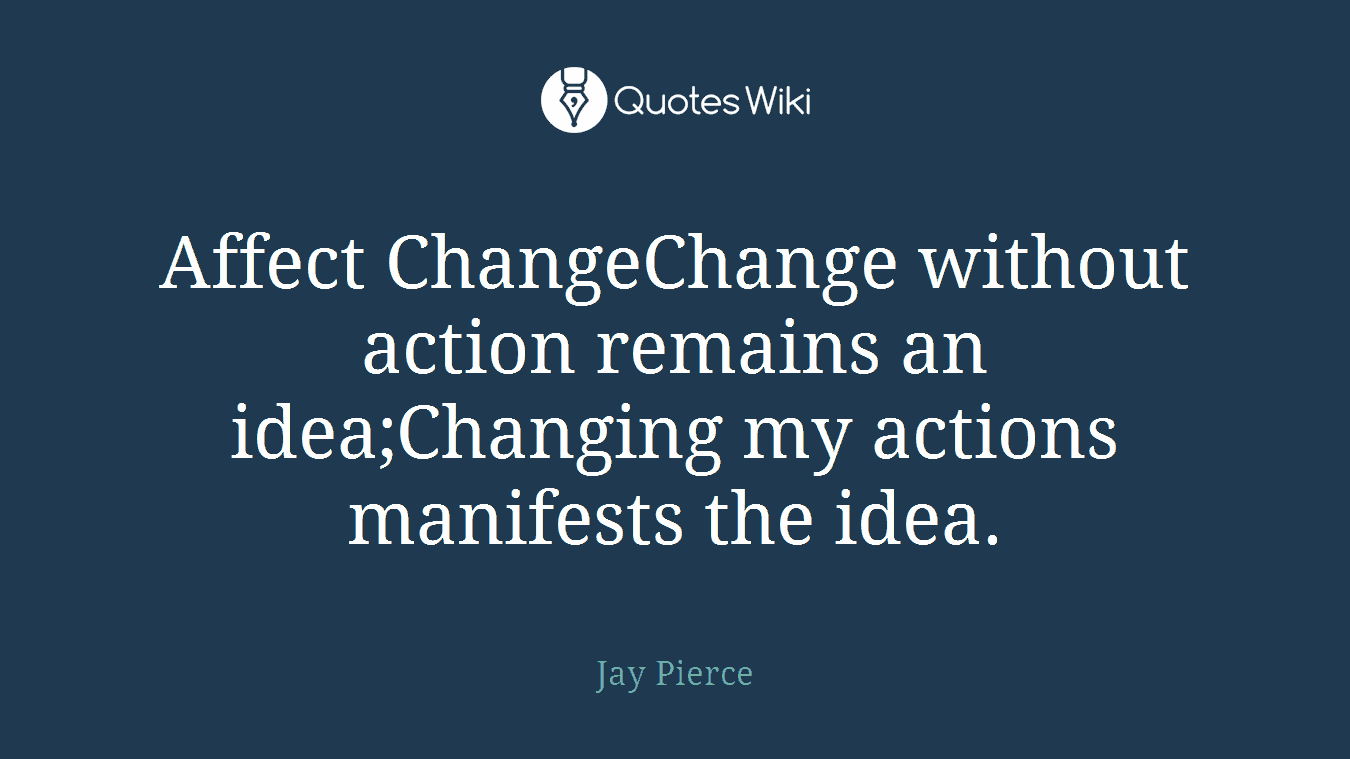 Affect ChangeChange without action remains an idea;Changing my actions manifests the idea.