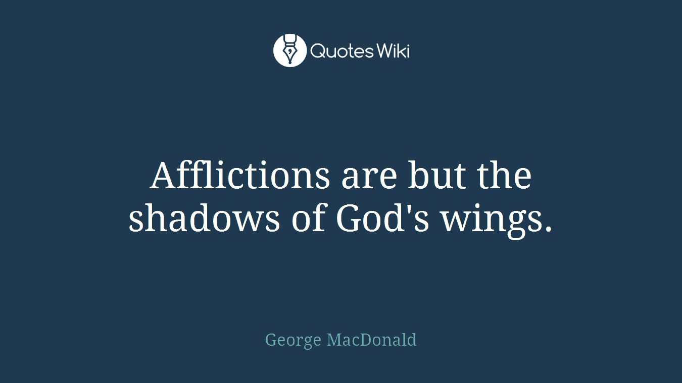 Afflictions are but the shadows of God's wings.
