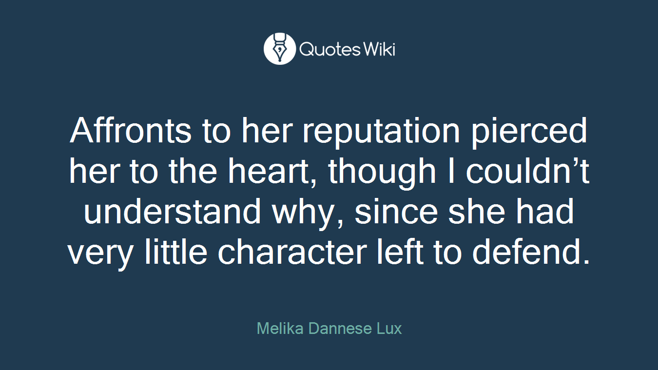 Affronts to her reputation pierced her to the heart, though I couldn’t understand why, since she had very little character left to defend.