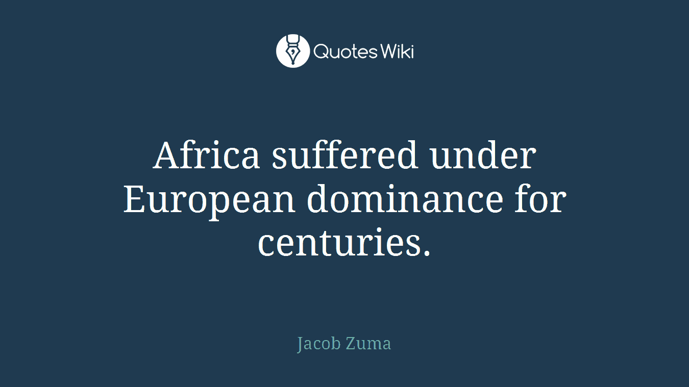 Africa suffered under European dominance for centuries.