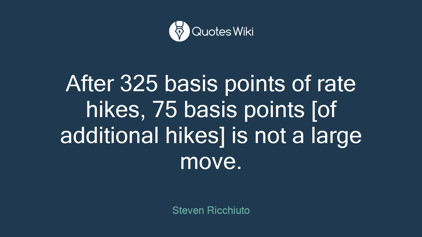 After 325 basis points of rate hikes, 75 basis points [of additional hikes] is not a large move.