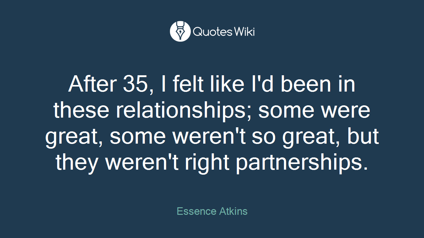 After 35, I felt like I'd been in these relationships; some were great, some weren't so great, but they weren't right partnerships.