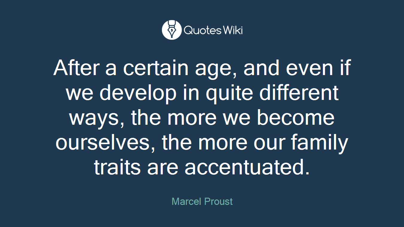 After a certain age, and even if we develop in quite different ways, the more we become ourselves, the more our family traits are accentuated.