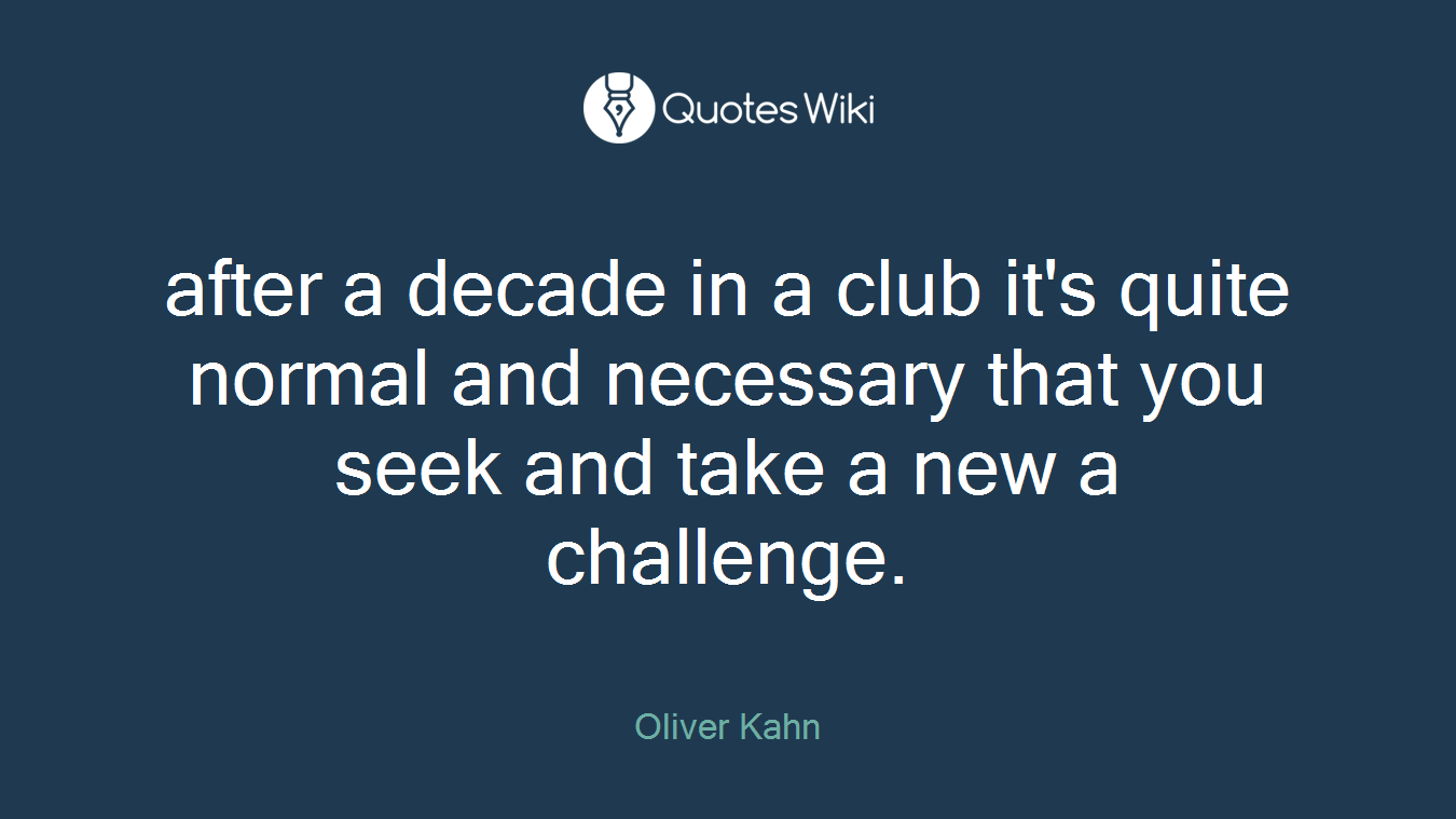after a decade in a club it's quite normal and necessary that you seek and take a new a challenge.