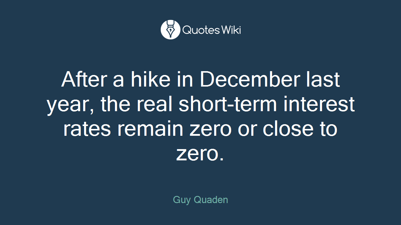 After a hike in December last year, the real short-term interest rates remain zero or close to zero.
