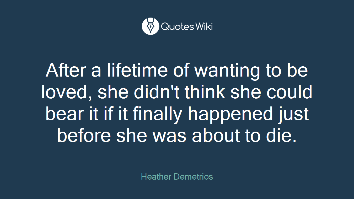 After a lifetime of wanting to be loved, she didn't think she could bear it if it finally happened just before she was about to die.