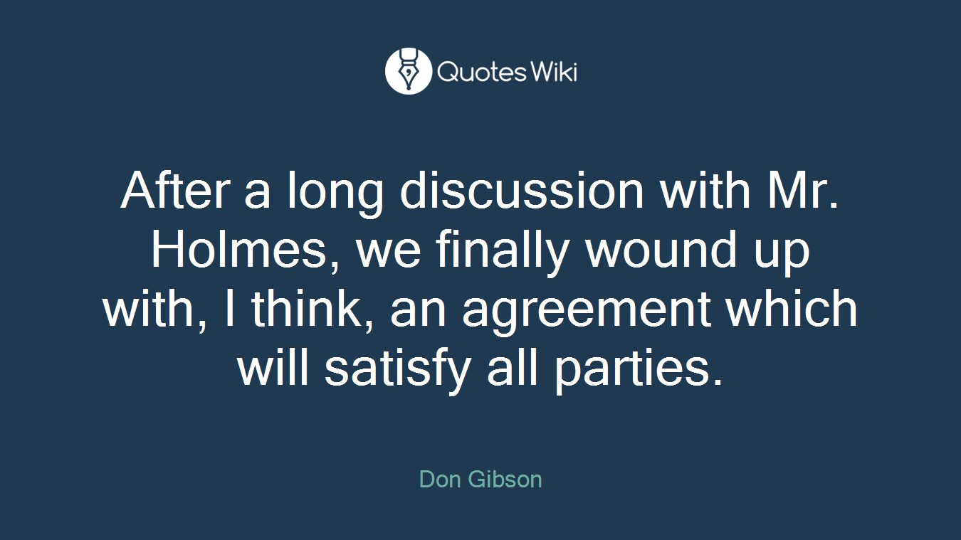 After a long discussion with Mr. Holmes, we finally wound up with, I think, an agreement which will satisfy all parties.