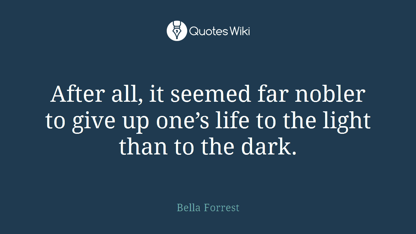 After all, it seemed far nobler to give up one’s life to the light than to the dark.