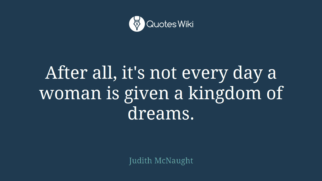 After all, it's not every day a woman is given a kingdom of dreams.