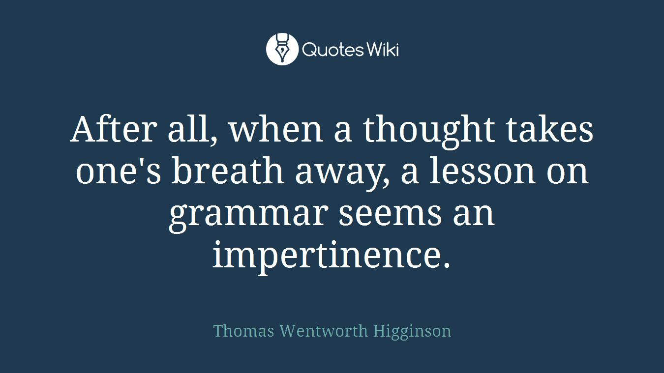 After all, when a thought takes one's breath away, a lesson on grammar seems an impertinence.