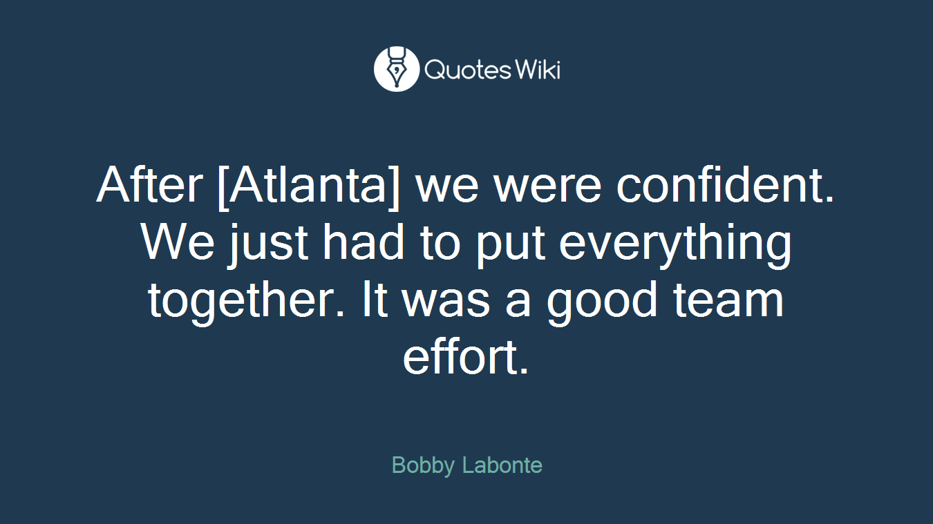 After [Atlanta] we were confident. We just had to put everything together. It was a good team effort.