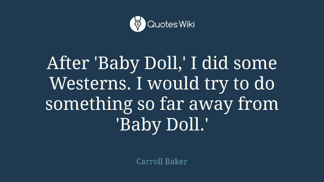 After 'Baby Doll,' I did some Westerns. I would try to do something so far away from 'Baby Doll.'