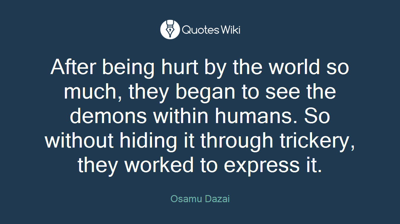 After being hurt by the world so much, they began to see the demons within humans. So without hiding it through trickery, they worked to express it.