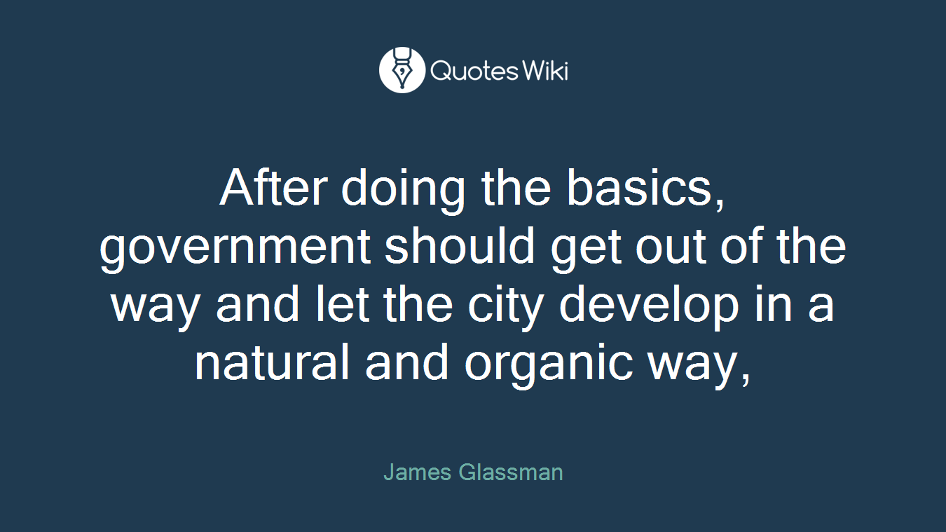 After doing the basics, government should get out of the way and let the city develop in a natural and organic way,
