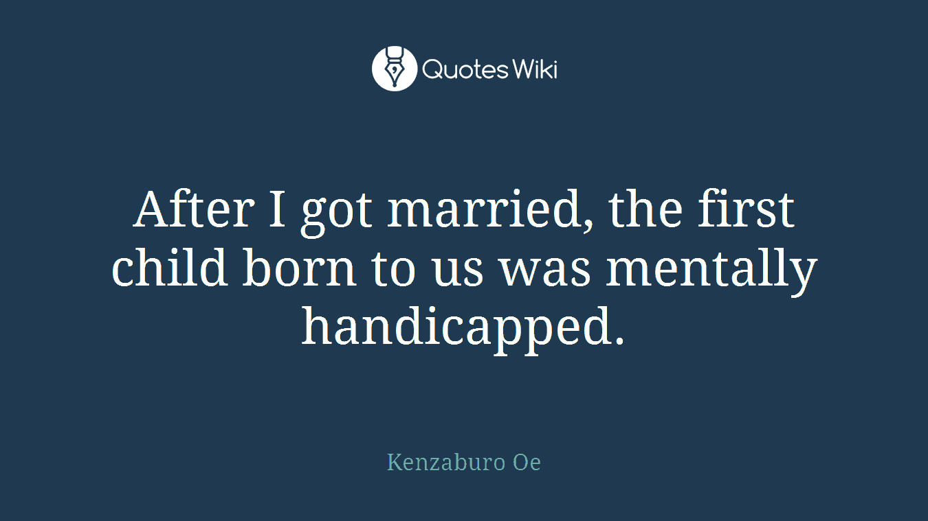 After I got married, the first child born to us was mentally handicapped.