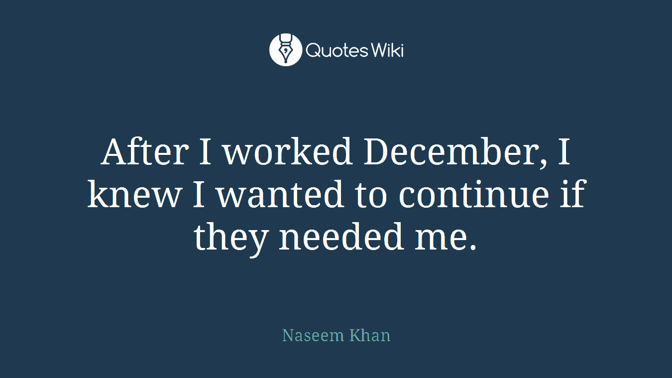 After I worked December, I knew I wanted to continue if they needed me.