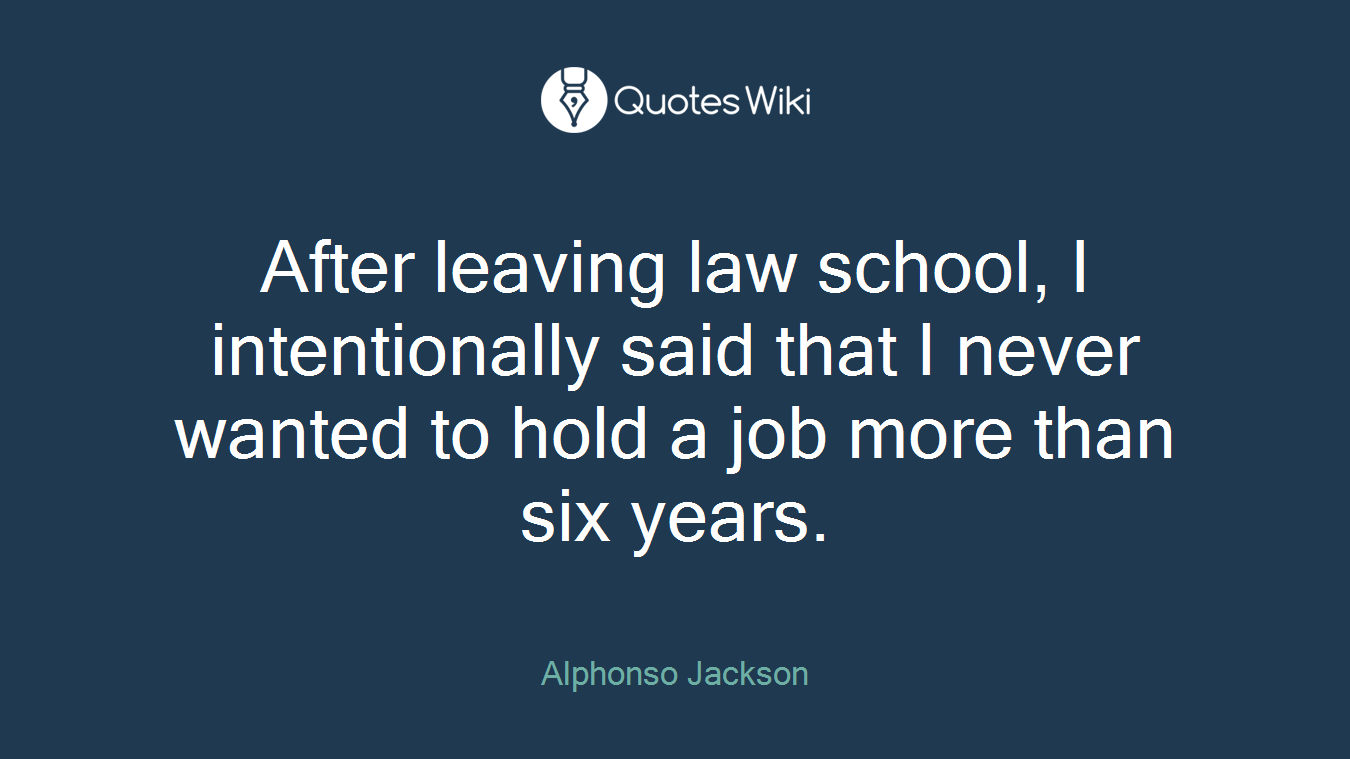 After leaving law school, I intentionally said that I never wanted to hold a job more than six years.