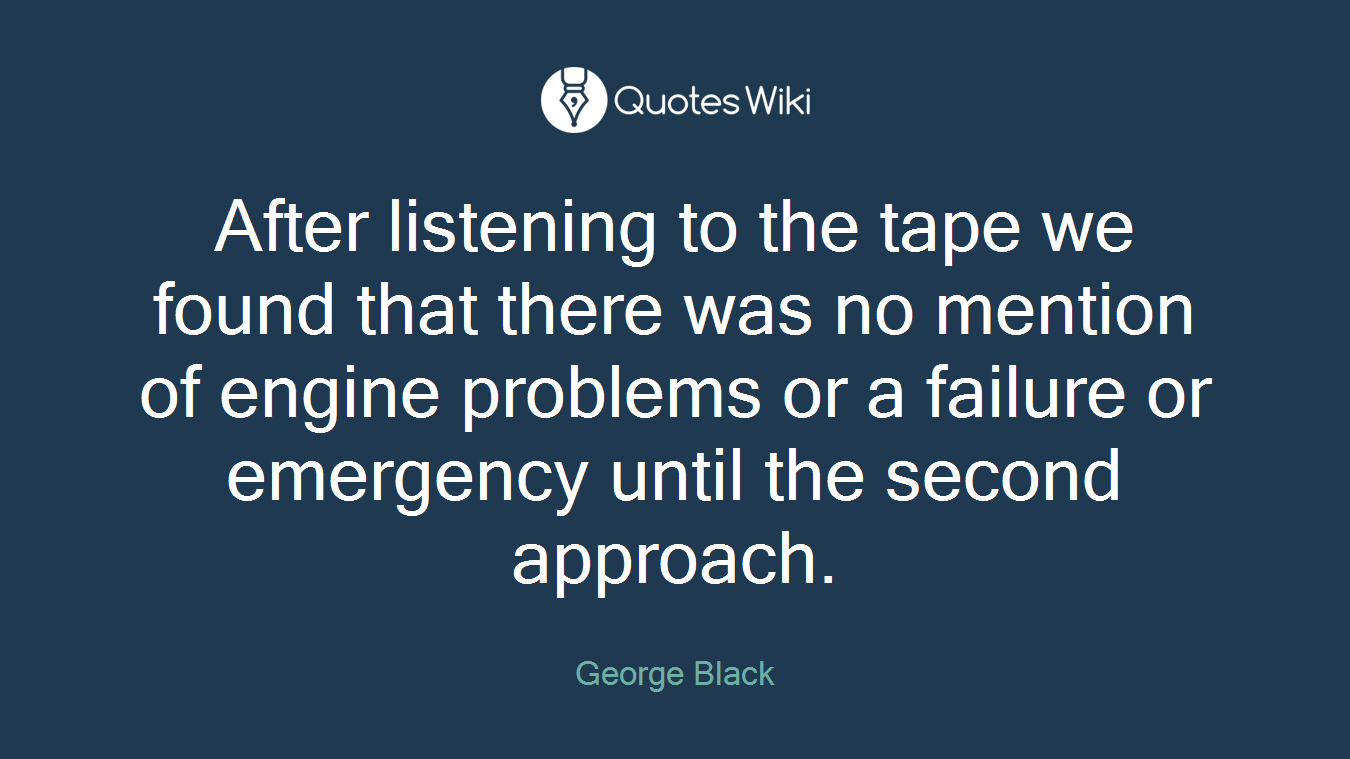 After listening to the tape we found that there was no mention of engine problems or a failure or emergency until the second approach.