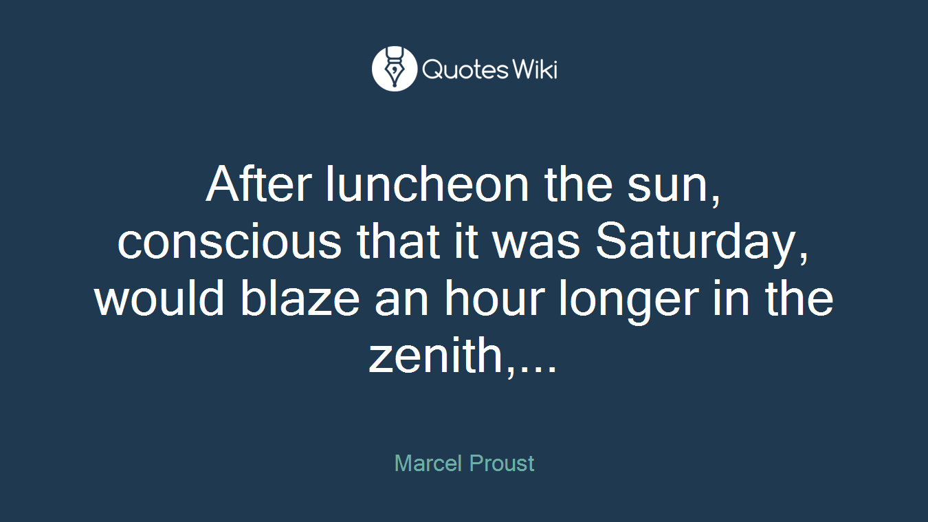 After luncheon the sun, conscious that it was Saturday, would blaze an hour longer in the zenith,...