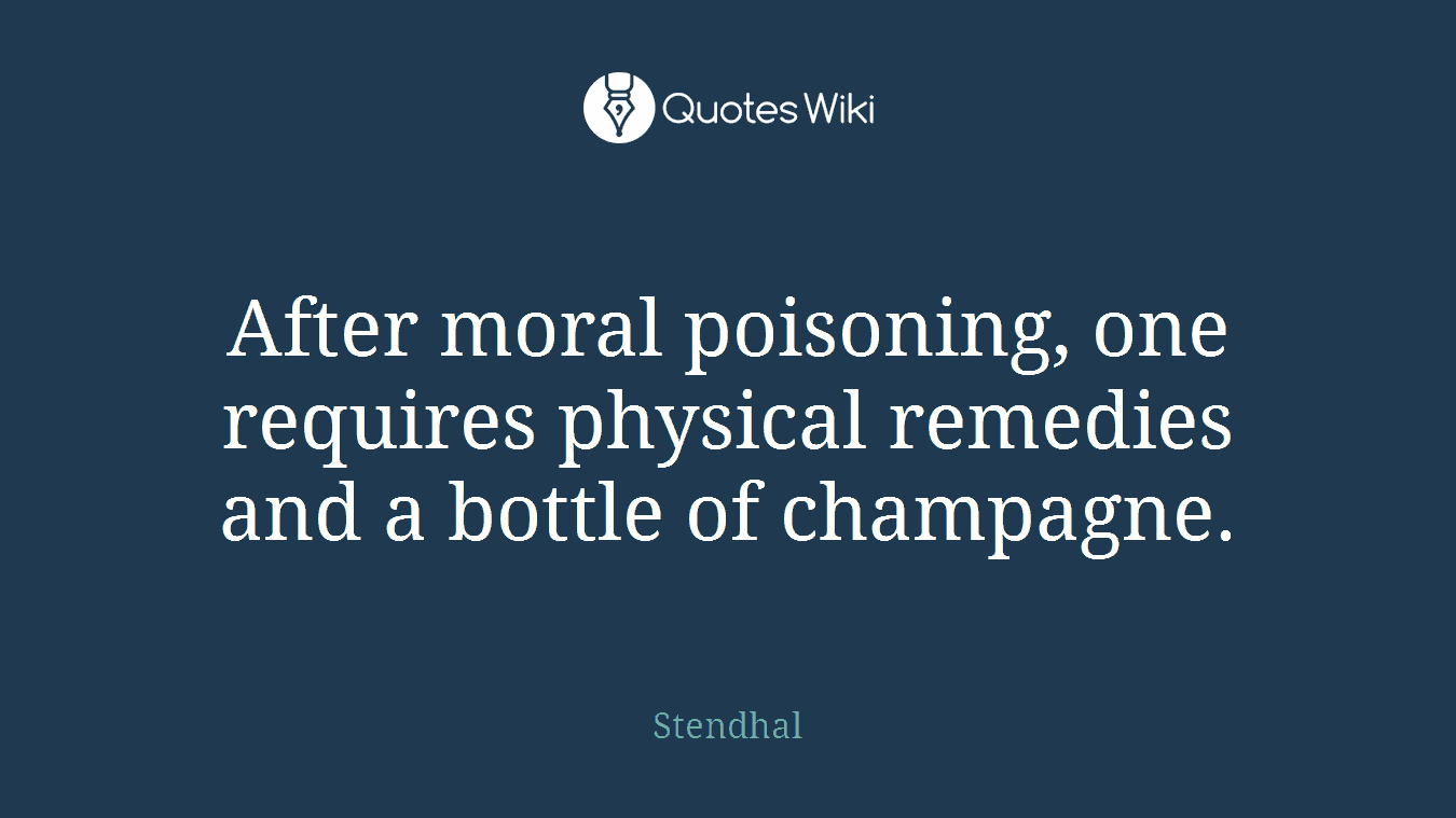 After moral poisoning, one requires physical remedies and a bottle of champagne.