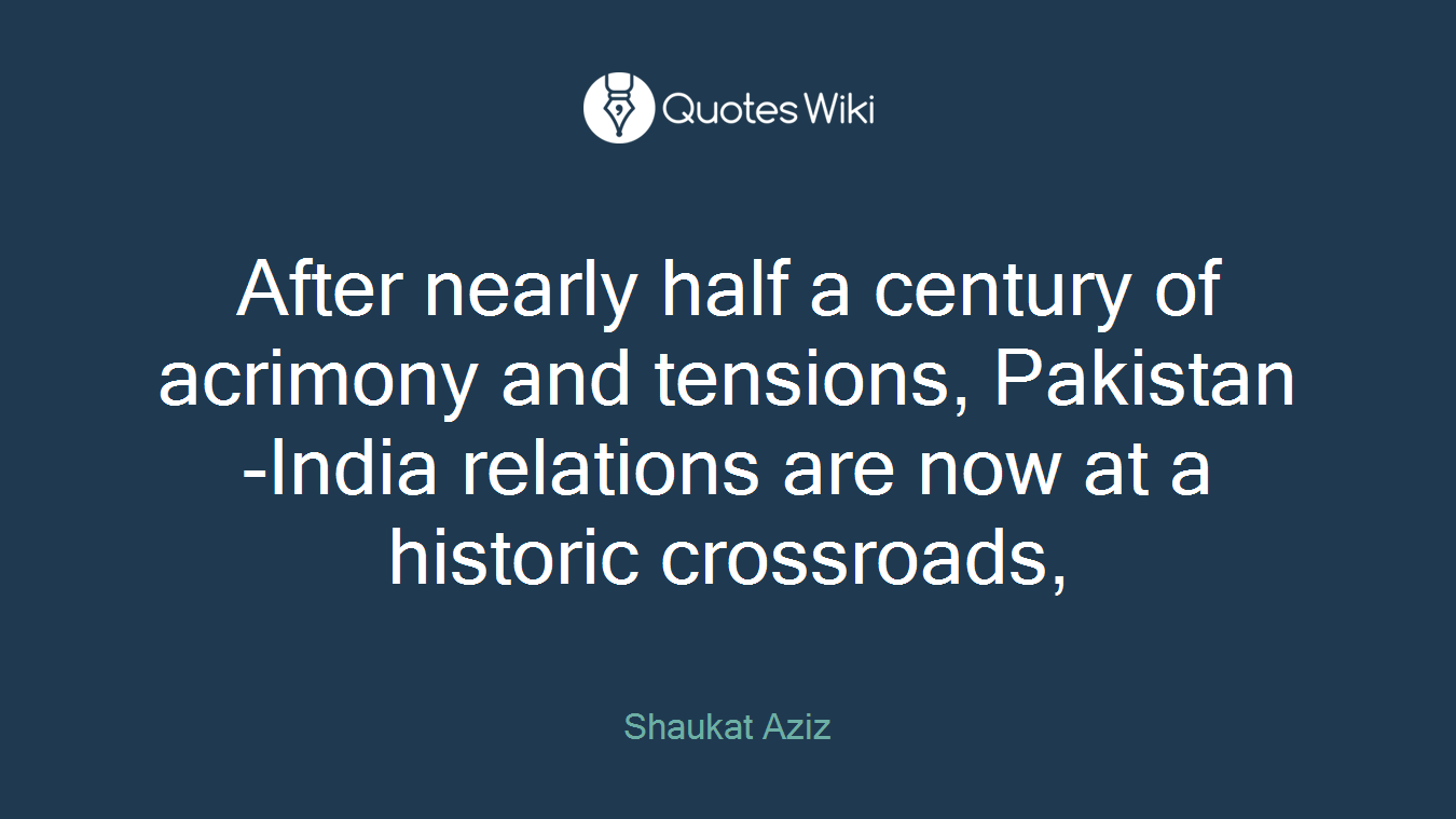 After nearly half a century of acrimony and tensions, Pakistan-India relations are now at a historic crossroads,