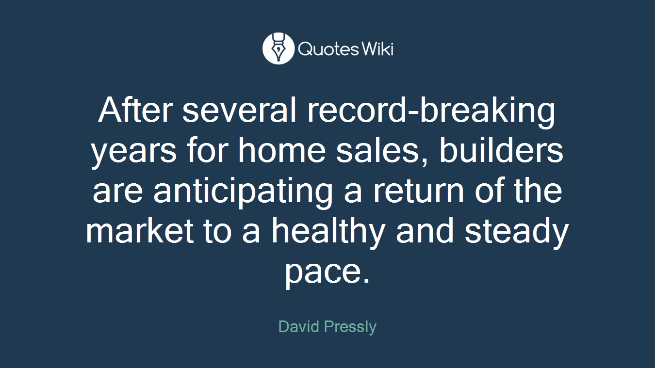 After several record-breaking years for home sales, builders are anticipating a return of the market to a healthy and steady pace.