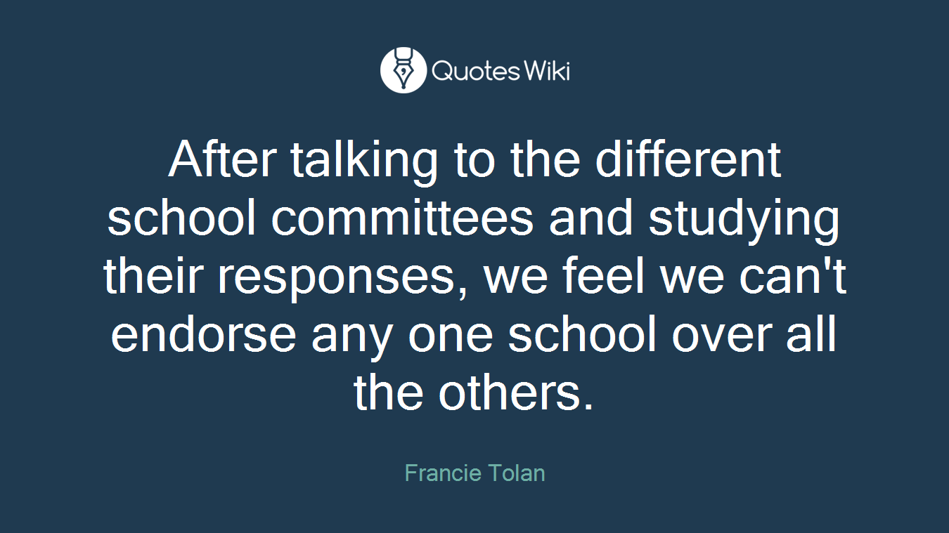 After talking to the different school committees and studying their responses, we feel we can't endorse any one school over all the others.