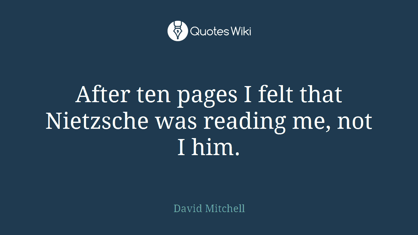 After ten pages I felt that Nietzsche was reading me, not I him.