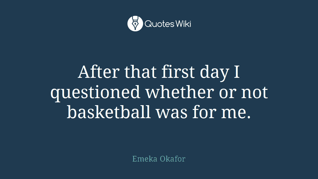 After that first day I questioned whether or not basketball was for me.