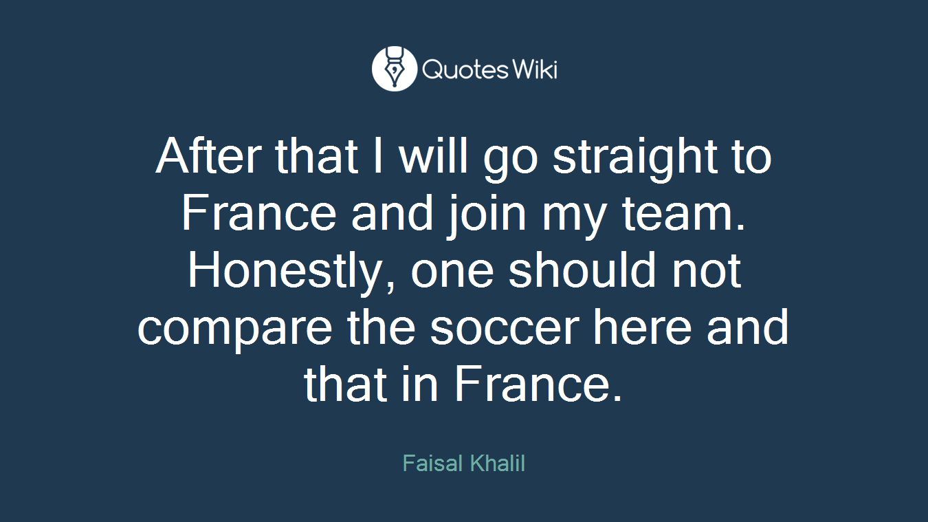 After that I will go straight to France and join my team. Honestly, one should not compare the soccer here and that in France.
