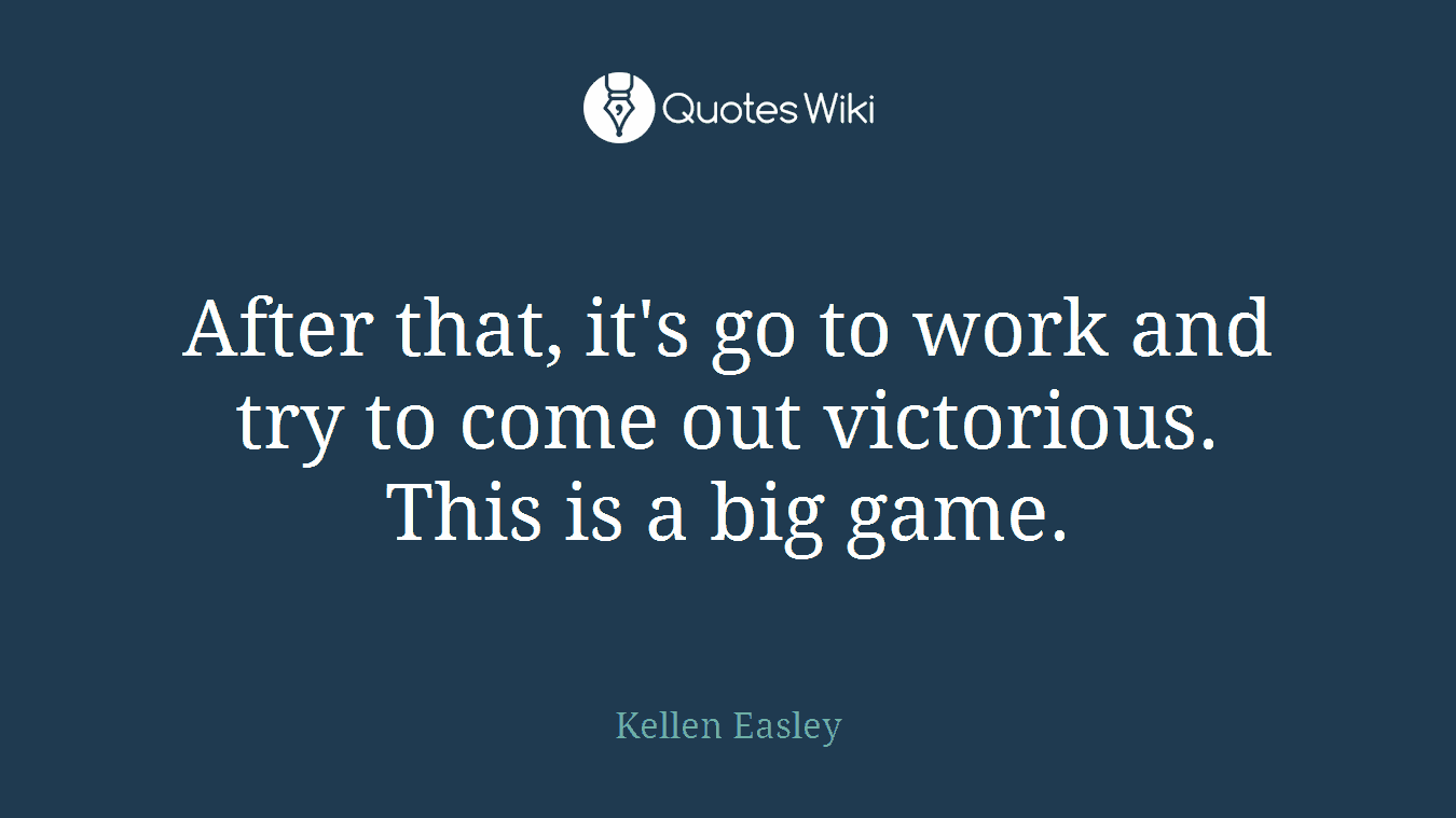 After that, it's go to work and try to come out victorious. This is a big game.