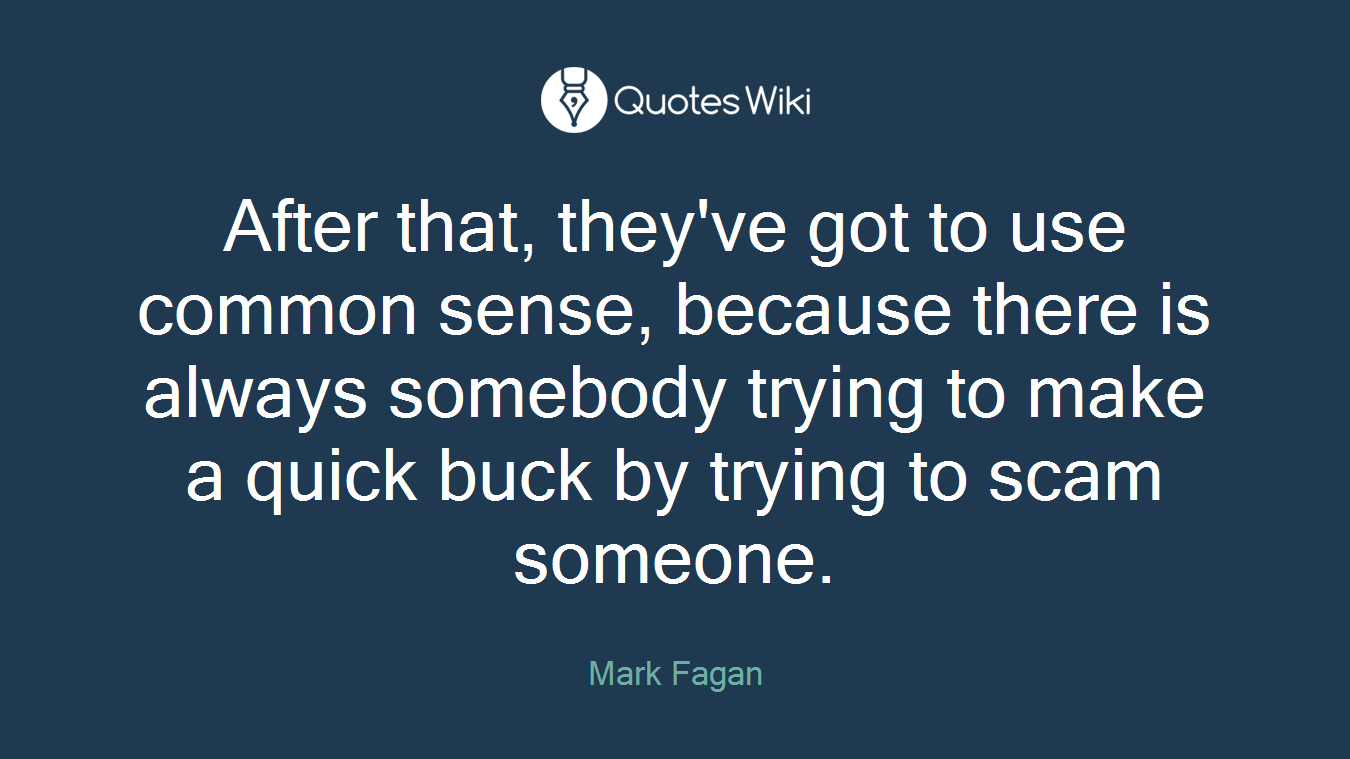 After that, they've got to use common sense, because there is always somebody trying to make a quick buck by trying to scam someone.