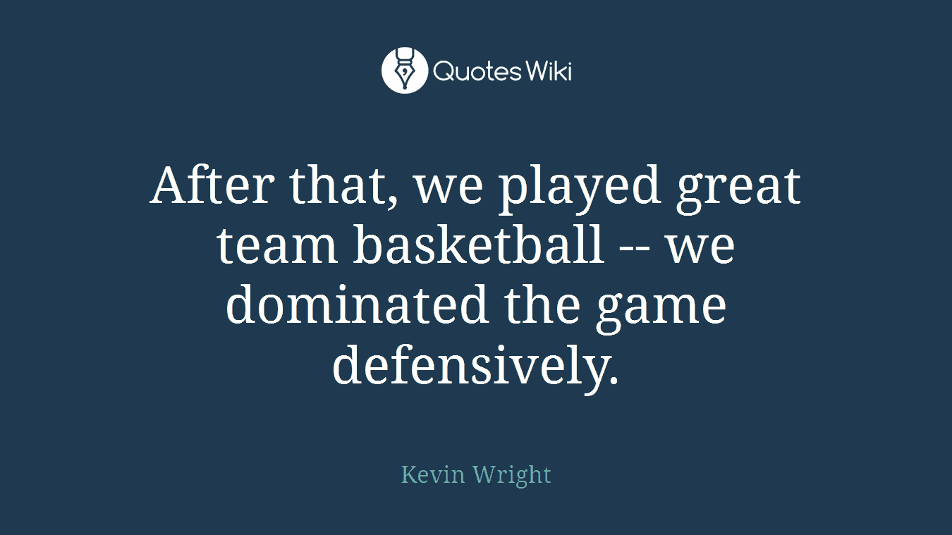 After that, we played great team basketball -- we dominated the game defensively.