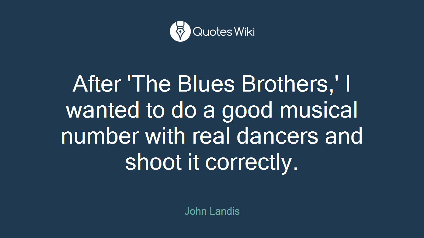After 'The Blues Brothers,' I wanted to do a good musical number with real dancers and shoot it correctly.