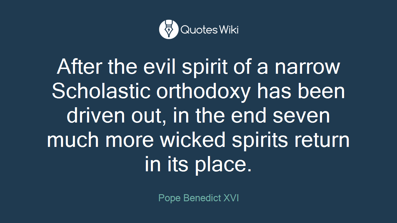 After the evil spirit of a narrow Scholastic orthodoxy has been driven out, in the end seven much more wicked spirits return in its place.