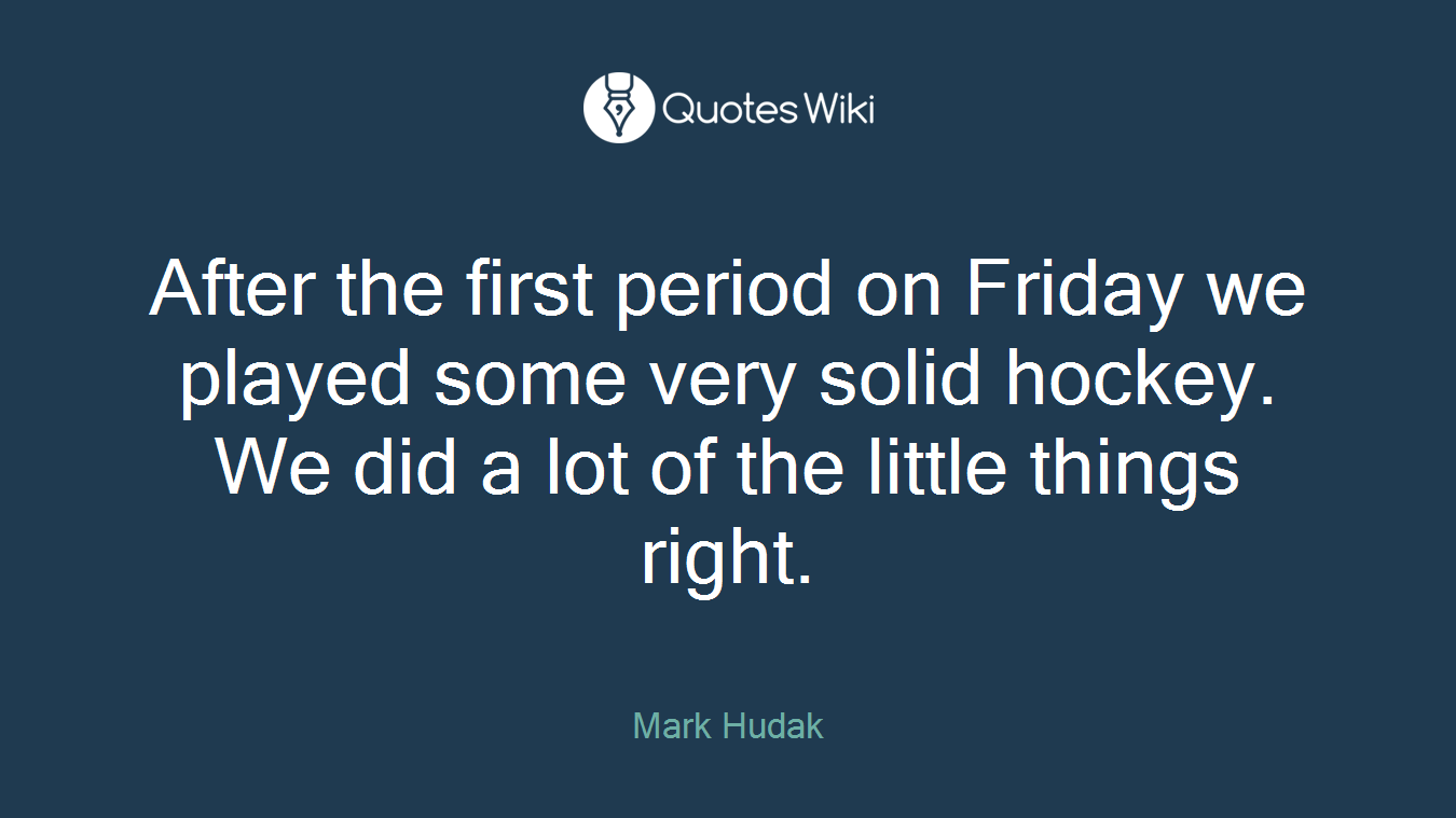 After the first period on Friday we played some very solid hockey. We did a lot of the little things right.