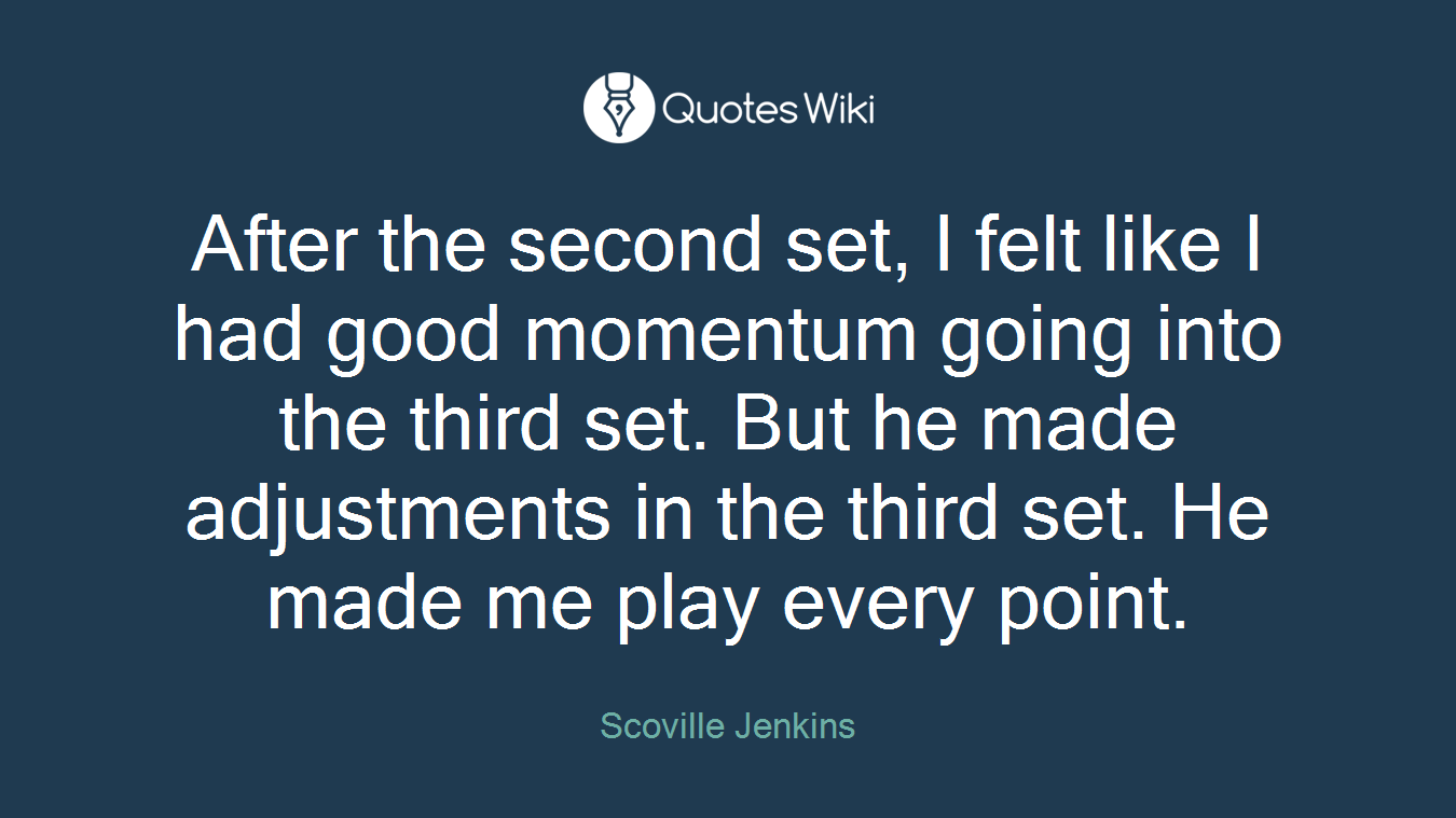After the second set, I felt like I had good momentum going into the third set. But he made adjustments in the third set. He made me play every point.