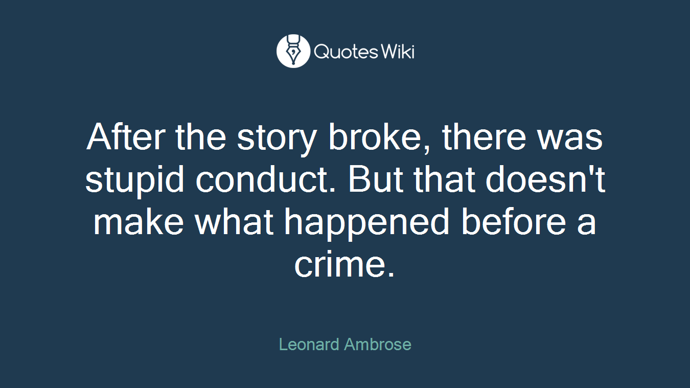 After the story broke, there was stupid conduct. But that doesn't make what happened before a crime.