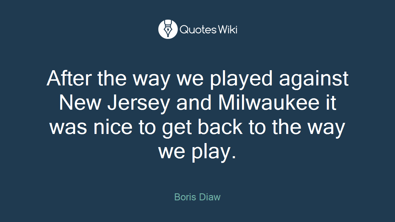 After the way we played against New Jersey and Milwaukee it was nice to get back to the way we play.