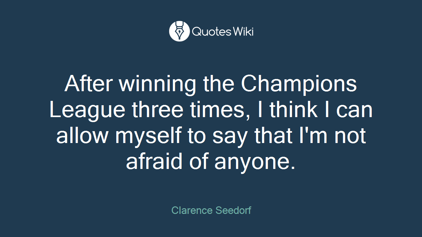 After winning the Champions League three times, I think I can allow myself to say that I'm not afraid of anyone.