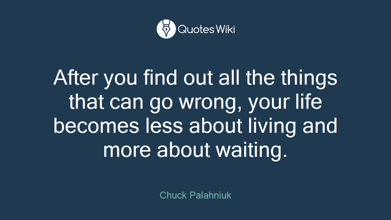After you find out all the things that can go wrong, your life becomes less about living and more about waiting.