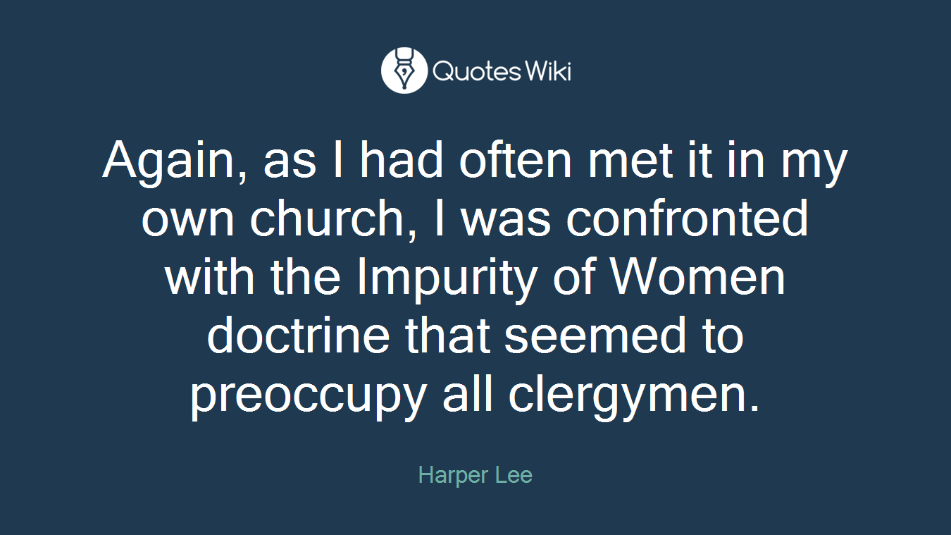 Again, as I had often met it in my own church, I was confronted with the Impurity of Women doctrine that seemed to preoccupy all clergymen.